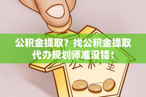 大洼公积金提取？找公积金提取代办规划师准没错！