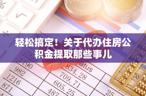 大洼轻松搞定！关于代办住房公积金提取那些事儿