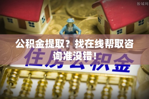 大洼公积金提取？找在线帮取咨询准没错！