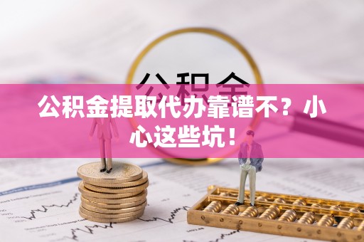 大洼公积金提取代办靠谱不？小心这些坑！