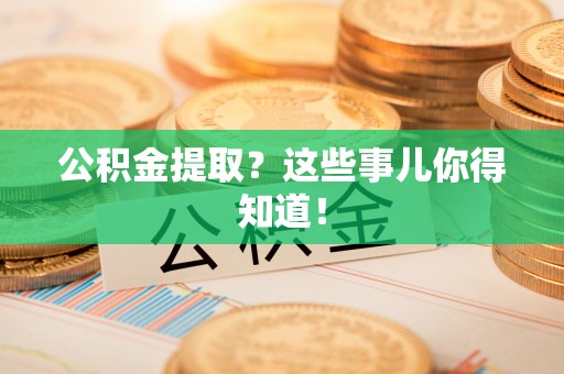 大洼公积金提取？这些事儿你得知道！